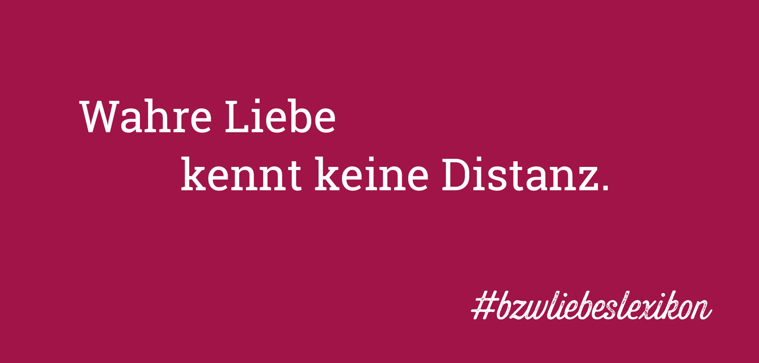 bzw. Liebeslexikon: E wie Entfernung